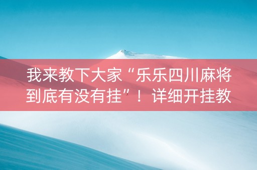 我来教下大家“乐乐四川麻将到底有没有挂”！详细开挂教程（确实真的有挂)-知乎