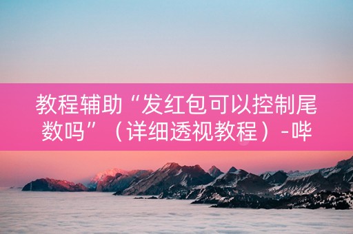 教程辅助“发红包可以控制尾数吗”（详细透视教程）-哔哩哔哩