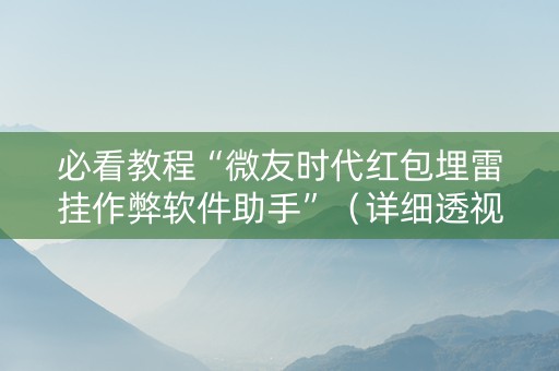 必看教程“微友时代红包埋雷挂作弊软件助手”（详细透视教程）-哔哩哔哩