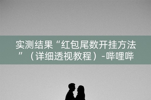 实测结果“红包尾数开挂方法”（详细透视教程）-哔哩哔哩