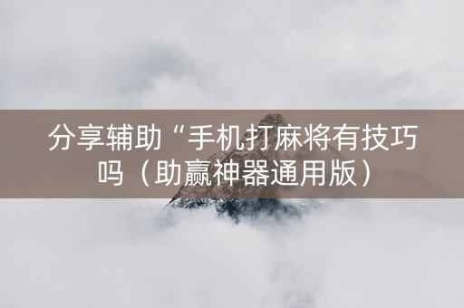 分享辅助“手机打麻将有技巧吗（助赢神器通用版）