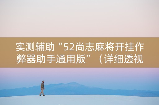 实测辅助“52尚志麻将开挂作弊器助手通用版”（详细透视教程）-哔哩哔哩