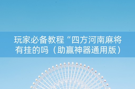 玩家必备教程“四方河南麻将有挂的吗（助赢神器通用版）