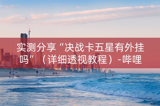 实测分享“决战卡五星有外挂吗”（详细透视教程）-哔哩哔哩