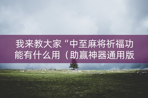我来教大家“中至麻将祈福功能有什么用（助赢神器通用版）
