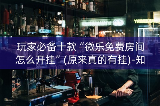 玩家必备十款“微乐免费房间怎么开挂”(原来真的有挂)-知乎