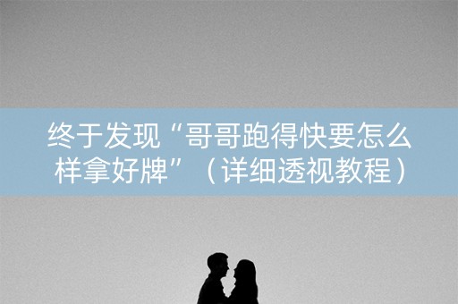 终于发现“哥哥跑得快要怎么样拿好牌”（详细透视教程）-哔哩哔哩