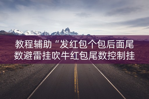 教程辅助“发红包个包后面尾数避雷挂吹牛红包尾数控制挂”（详细透视教程）-哔哩哔哩