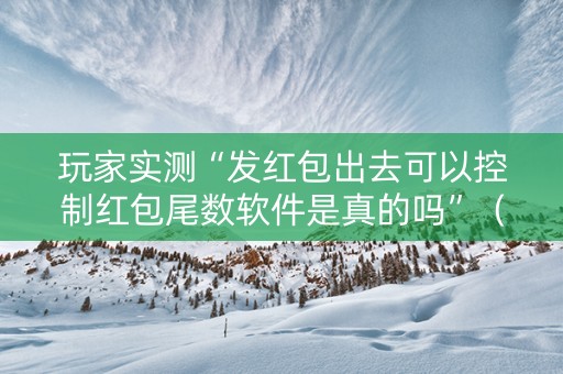 玩家实测“发红包出去可以控制红包尾数软件是真的吗”（详细透视教程）-哔哩哔哩