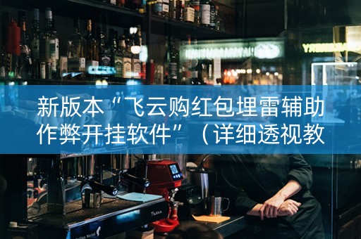新版本“飞云购红包埋雷辅助作弊开挂软件”（详细透视教程）-哔哩哔哩