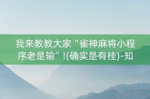 我来教教大家“雀神麻将小程序老是输”!(确实是有挂)-知乎