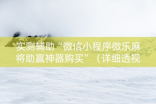 实测辅助“微信小程序微乐麻将助赢神器购买”（详细透视教程）-哔哩哔哩