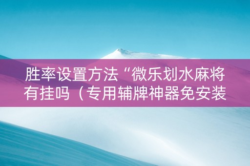 胜率设置方法“微乐划水麻将有挂吗（专用辅牌神器免安装）