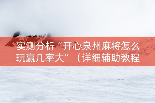 实测分析“开心泉州麻将怎么玩赢几率大”（详细辅助教程）-哔哩哔哩