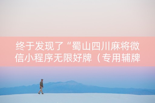 终于发现了“蜀山四川麻将微信小程序无限好牌（专用辅牌神器免安装）