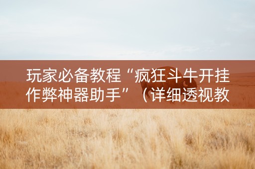 玩家必备教程“疯狂斗牛开挂作弊神器助手”（详细透视教程）-哔哩哔哩