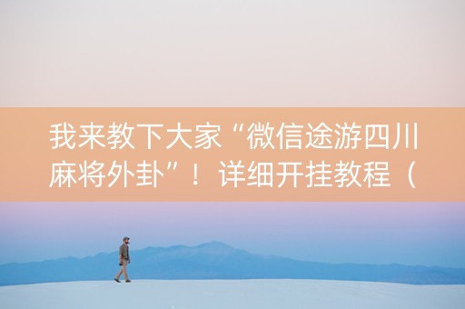 我来教下大家“微信途游四川麻将外卦”！详细开挂教程（确实真的有挂)-知乎