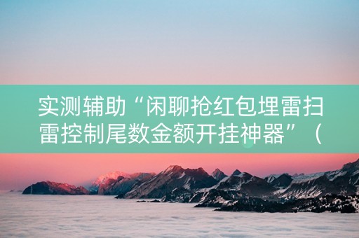 实测辅助“闲聊抢红包埋雷扫雷控制尾数金额开挂神器”（详细透视教程）-哔哩哔哩