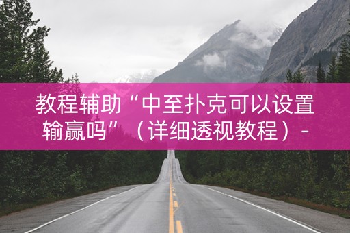 教程辅助“中至扑克可以设置输赢吗”（详细透视教程）-哔哩哔哩