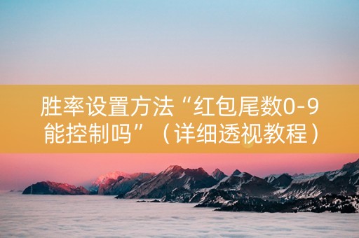 胜率设置方法“红包尾数0-9能控制吗”（详细透视教程）-哔哩哔哩
