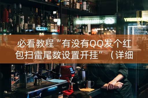 必看教程“有没有QQ发个红包扫雷尾数设置开挂”（详细透视教程）-哔哩哔哩