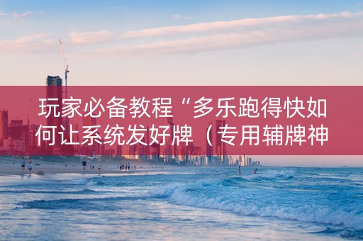 玩家必备教程“多乐跑得快如何让系统发好牌（专用辅牌神器免安装）