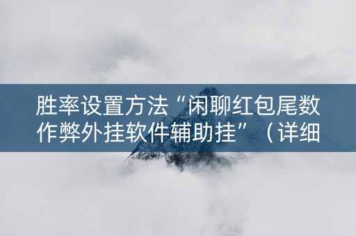 胜率设置方法“闲聊红包尾数作弊外挂软件辅助挂”（详细透视教程）-哔哩哔哩