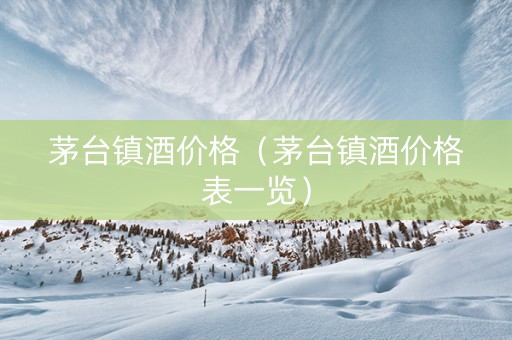 茅台镇酒价格（茅台镇酒价格表一览）