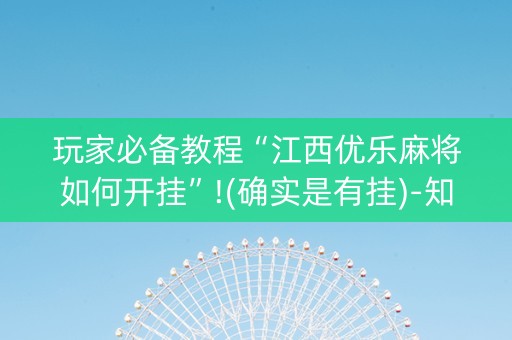 玩家必备教程“江西优乐麻将如何开挂”!(确实是有挂)-知乎