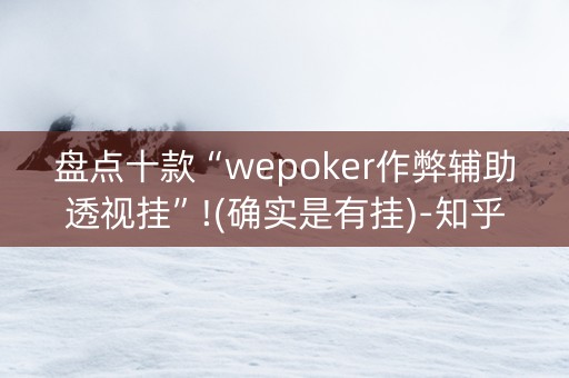 盘点十款“wepoker作弊辅助透视挂”!(确实是有挂)-知乎