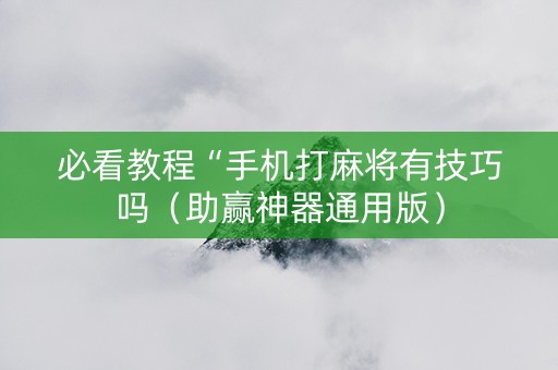 必看教程“手机打麻将有技巧吗（助赢神器通用版）