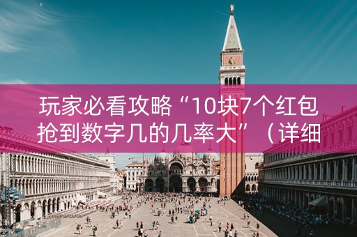 玩家必看攻略“10块7个红包抢到数字几的几率大”（详细透视教程）-哔哩哔哩