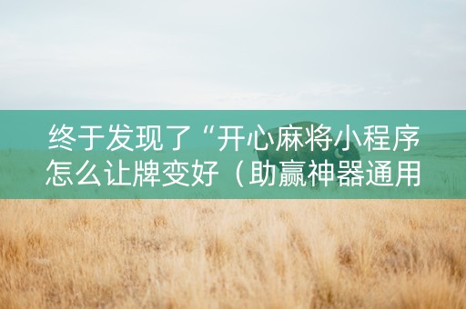 终于发现了“开心麻将小程序怎么让牌变好（助赢神器通用版）