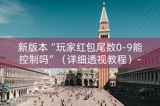 新版本“玩家红包尾数0-9能控制吗”（详细透视教程）-哔哩哔哩