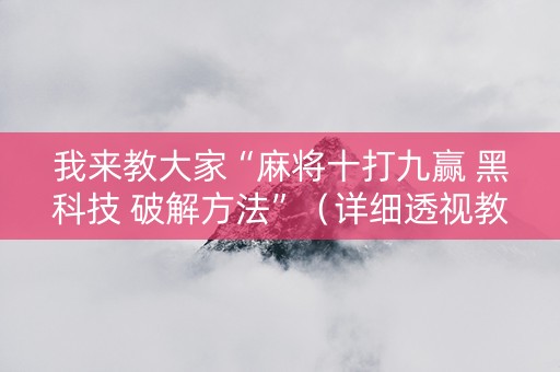 我来教大家“麻将十打九赢 黑科技 破解方法”（详细透视教程）-哔哩哔哩