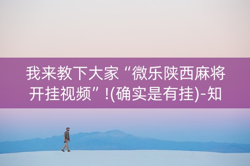 我来教下大家“微乐陕西麻将开挂视频”!(确实是有挂)-知乎