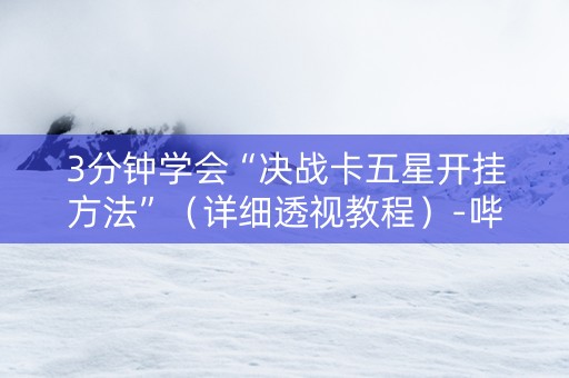 3分钟学会“决战卡五星开挂方法”（详细透视教程）-哔哩哔哩