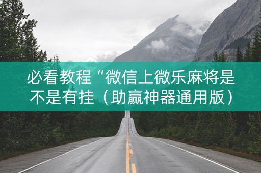 必看教程“微信上微乐麻将是不是有挂（助赢神器通用版）