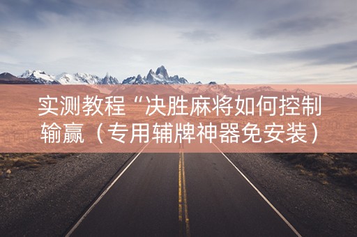 实测教程“决胜麻将如何控制输赢（专用辅牌神器免安装）