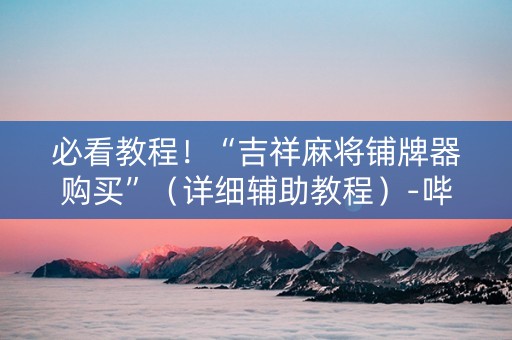 必看教程！“吉祥麻将铺牌器购买”（详细辅助教程）-哔哩哔哩