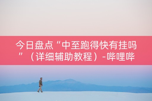 今日盘点“中至跑得快有挂吗”（详细辅助教程）-哔哩哔哩