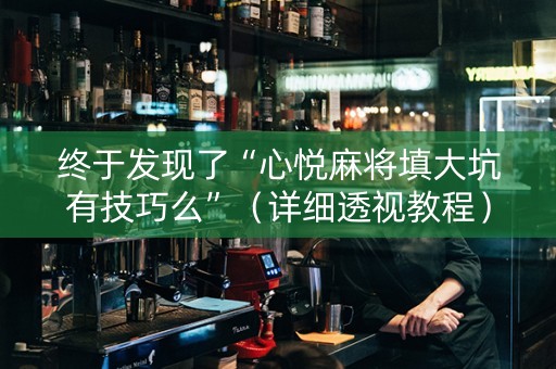 终于发现了“心悦麻将填大坑有技巧么”（详细透视教程）-哔哩哔哩