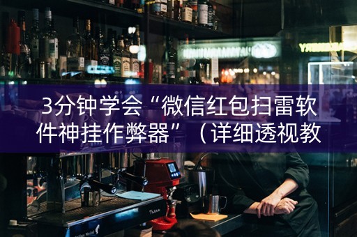 3分钟学会“微信红包扫雷软件神挂作弊器”（详细透视教程）-哔哩哔哩