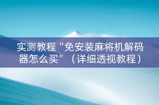 实测教程“免安装麻将机解码器怎么买”（详细透视教程）-哔哩哔哩