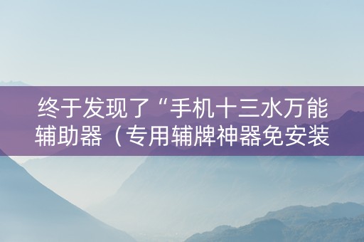 终于发现了“手机十三水万能辅助器（专用辅牌神器免安装）