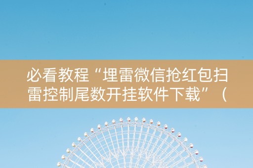 必看教程“埋雷微信抢红包扫雷控制尾数开挂软件下载”（详细透视教程）-哔哩哔哩