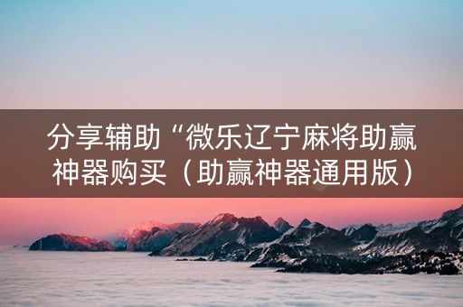 分享辅助“微乐辽宁麻将助赢神器购买（助赢神器通用版）