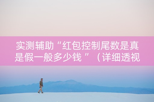 实测辅助“红包控制尾数是真是假一般多少钱 ”（详细透视教程）-哔哩哔哩