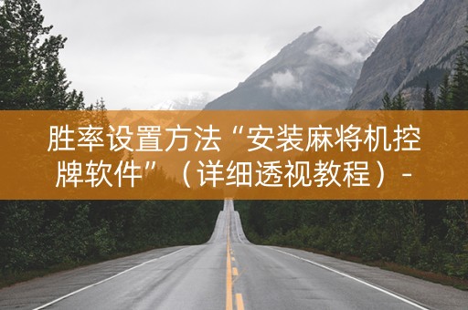 胜率设置方法“安装麻将机控牌软件”（详细透视教程）-哔哩哔哩