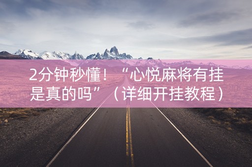 2分钟秒懂！“心悦麻将有挂是真的吗”（详细开挂教程）-哔哩哔哩